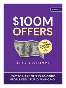 $100M Offers: How to Make Offers So Good People Feel Stupid Saying No By Alex Hormozi