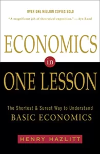 Economics in One Lesson: The Shortest and Surest Way to Understand Basic Economics By Henry Hazlitt