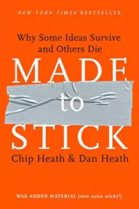 Made to Stick: Why Some Ideas Survive and Others Die By Chip Heath